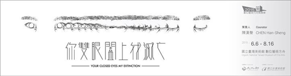 2015 Digital Art Curatorial Exhibition Program: Your Closed Eyes My Extinction - National Taiwan Museum of Fine Arts