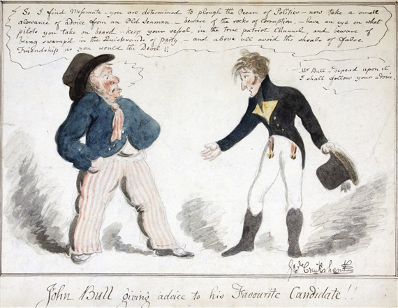 ‘JOHN BULL GIVING ADVICE TO HIS FAVOURITE CANDIDATE!!’ (‘SO I FIND MESSMATE – YOU ARE DETERMINED TO PLOUGH THE OCEAN OF POLITICS – NOW TAKE A SMALL ALLOWANCE [SIC] OF ADVICE FROM AN OLD SEAMAN – BEWARE OF THE ROCKS OF CORRUPTION, – HAVE AN EYE ON WHAT PILOTS YOU TAKE ON BOARD – KEEP YOUR VESSEL, IN THE TRUE PATRIOT CHANNEL, AND BEWARE OF BEING SWAMP’D IN THE QUICKSANDS OF PARTY, – AND ABOVE... by George Cruikshank