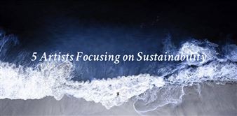 5 Artists Focusing on Sustainability