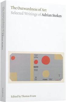 The Outwardness of Art: Selected Writings of Adrian Stokes