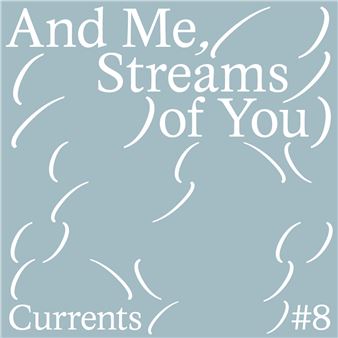 Currents #8: And Me, Streams of You - Marres, House for Contemporary Culture