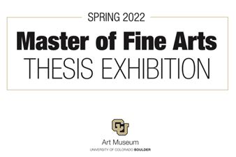Spring 2022 Master of Fine Arts Thesis Exhibitions - CU Art Museum, University of Colorado at Boulder