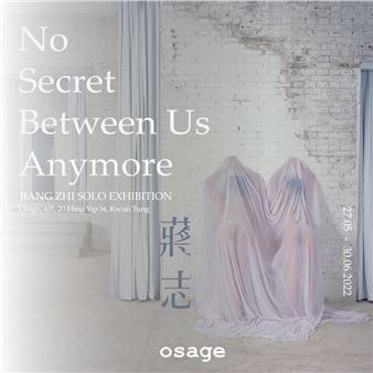 Jiang Zhi: No Secret Between Us Anymore - Osage Gallery, Hong Kong