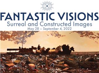 Fantastic Visions: Surreal And Constructed Images - Amarillo Museum of Art