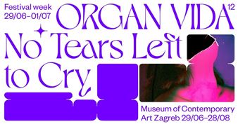 The 12th International Festival Organ Vida: No Tears Left to Cry - Museum of Contemporary Art, Zagreb