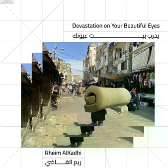 Rheim AlKadhi: Devastation on Your Beautiful Eyes - Beirut Art Center