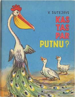 Сутеев, Владимир Григорьевич, Kas tas par putnu? / V. Sutejevs ; autora zīmējumi ; tulkojusi M. Butlere. Rīga : Liesma 1972 - Vladimir Grigorevich Suteev