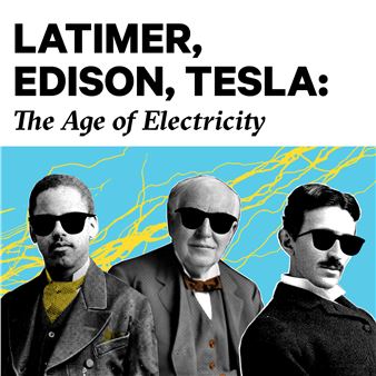 Latimer, Edison, Tesla: The Age of Electricity - Cade Museum