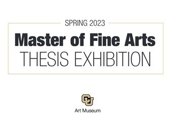 Spring 2023 Master of Fine Arts Thesis Exhibitions - CU Art Museum, University of Colorado at Boulder