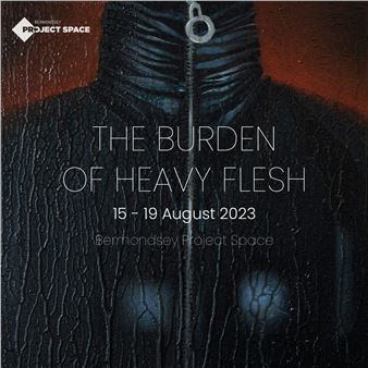 The Burden of Heavy Flesh - Bermondsey Project Space