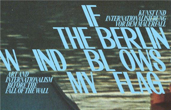 If The Berlin Wind Blows My Flag: Art And Internationalism Before The Fall Of The Berlin Wall - daadgalerie