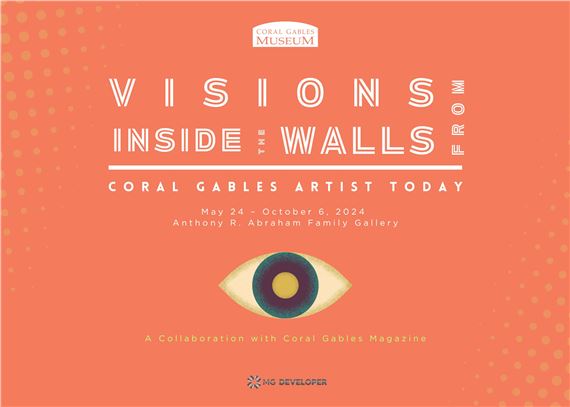 Visions From Inside The Walls. Coral Gables Artists Today - Coral Gables Museum