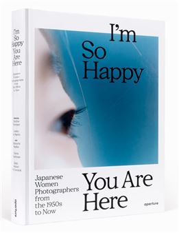 I’m so Happy You Are Here: Japanese Women Photographers from the 1950s to Now