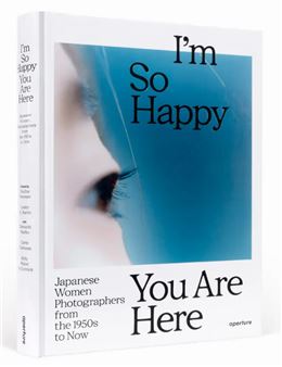 I’m So Happy You Are Here: Japanese Women Photographers from the 1950s to Now