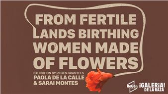 Paola de la Calle & Sarai Montes: From Fertile Lands Birthing Women Made of Flowers - Galería de la Raza
