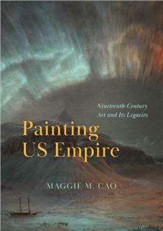 Painting US Empire: Nineteenth-Century Art and Its Legacies