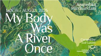 Anoushka Mirchandani: My Body Was a River Once - Institute of Contemporary Art San Jose